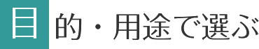 目的・用途で選ぶ